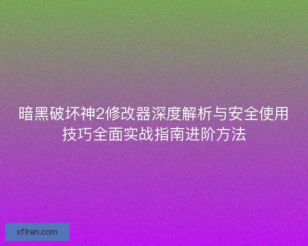 暗黑破坏神2修改器深度解析与安全使用技巧全面实战指南进阶方法